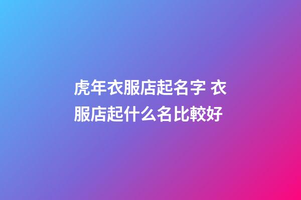 虎年衣服店起名字 衣服店起什么名比較好-第1張-店鋪起名-玄機派